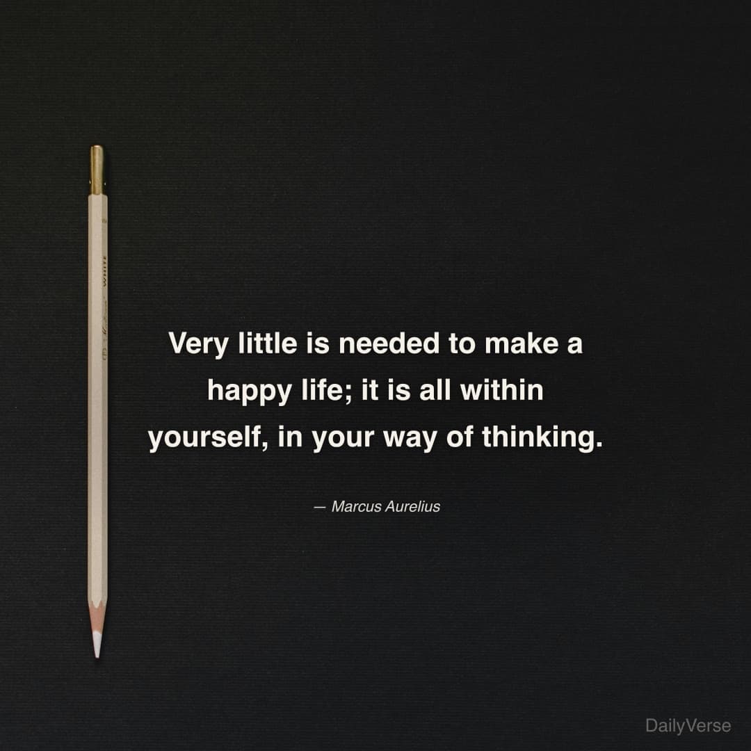 "Very little is needed to make a happy life; it is all within yourself, in your way of thinking." — Marcus Aurelius