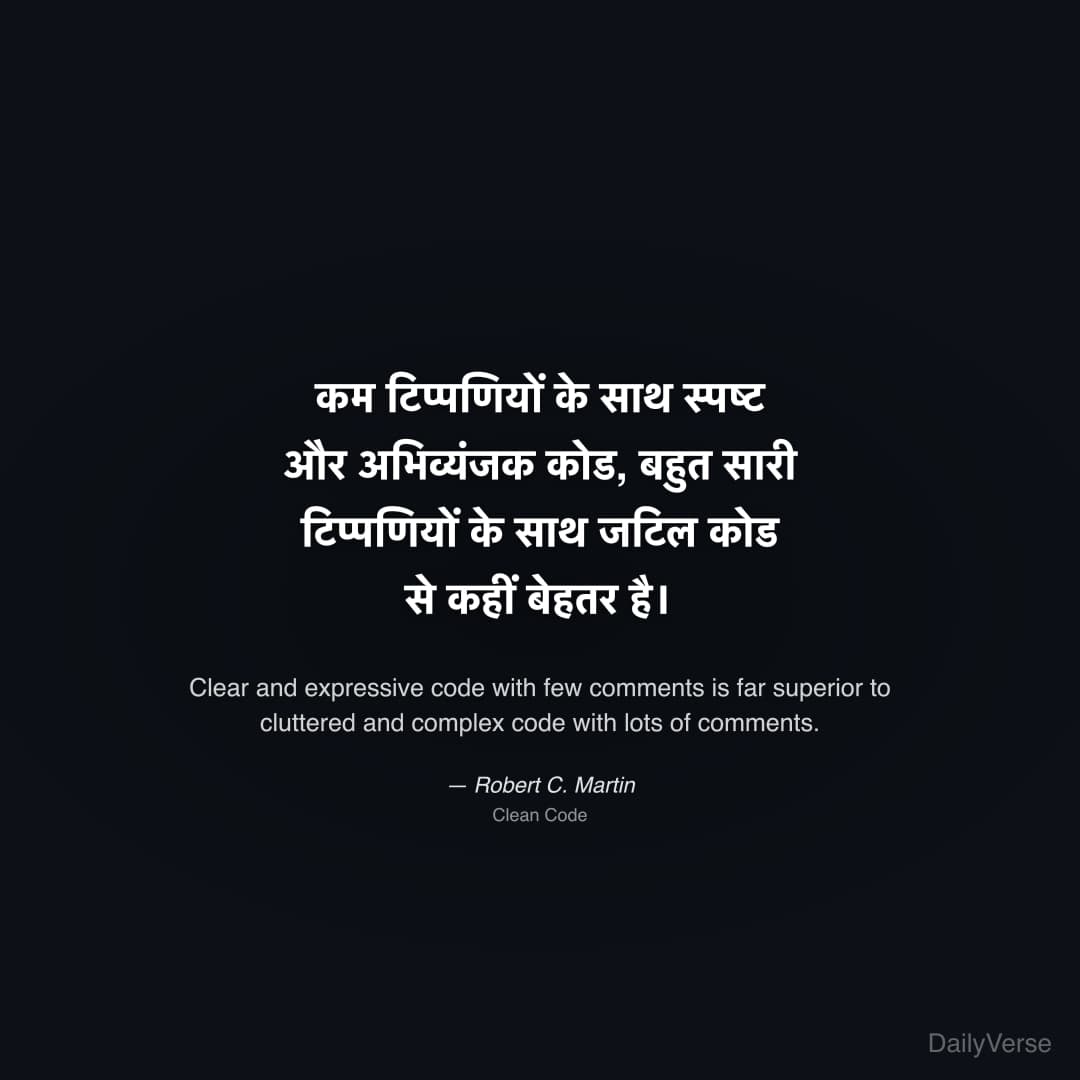 "कम टिप्पणियों के साथ स्पष्ट और अभिव्यंजक कोड, बहुत सारी टिप्पणियों के साथ जटिल कोड से कहीं बेहतर है।" — Robert C. Martin