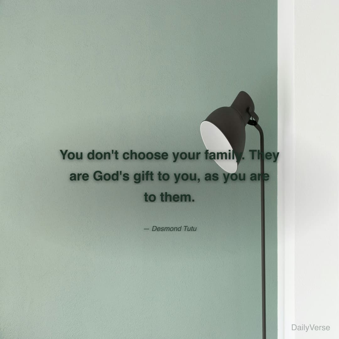"You don't choose your family. They are God's gift to you, as you are to them." — Desmond Tutu