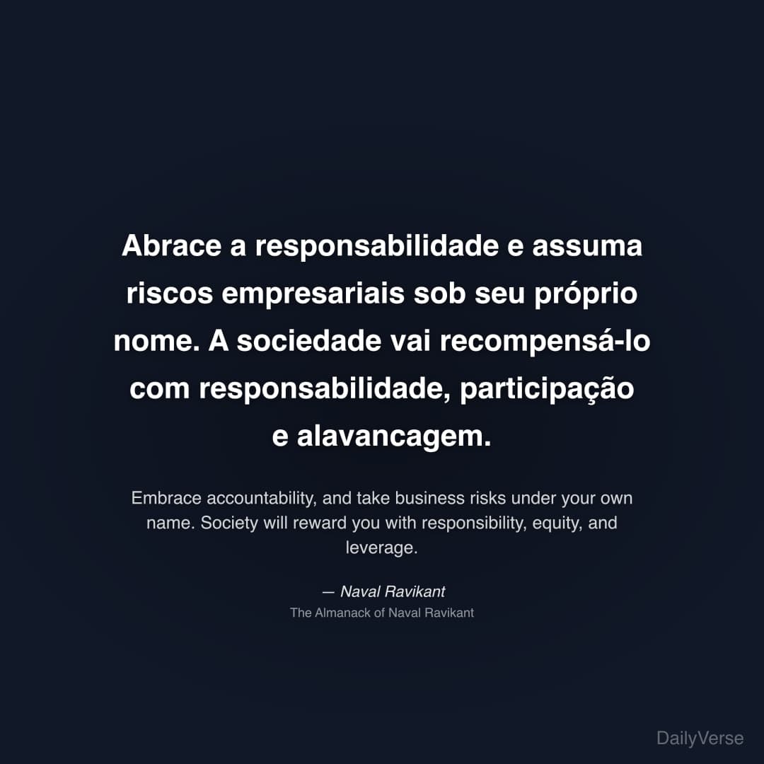 "Abrace a responsabilidade e assuma riscos empresariais sob seu próprio nome. A sociedade vai recompensá-lo com responsabilidade, participação e alavancagem." — Naval Ravikant