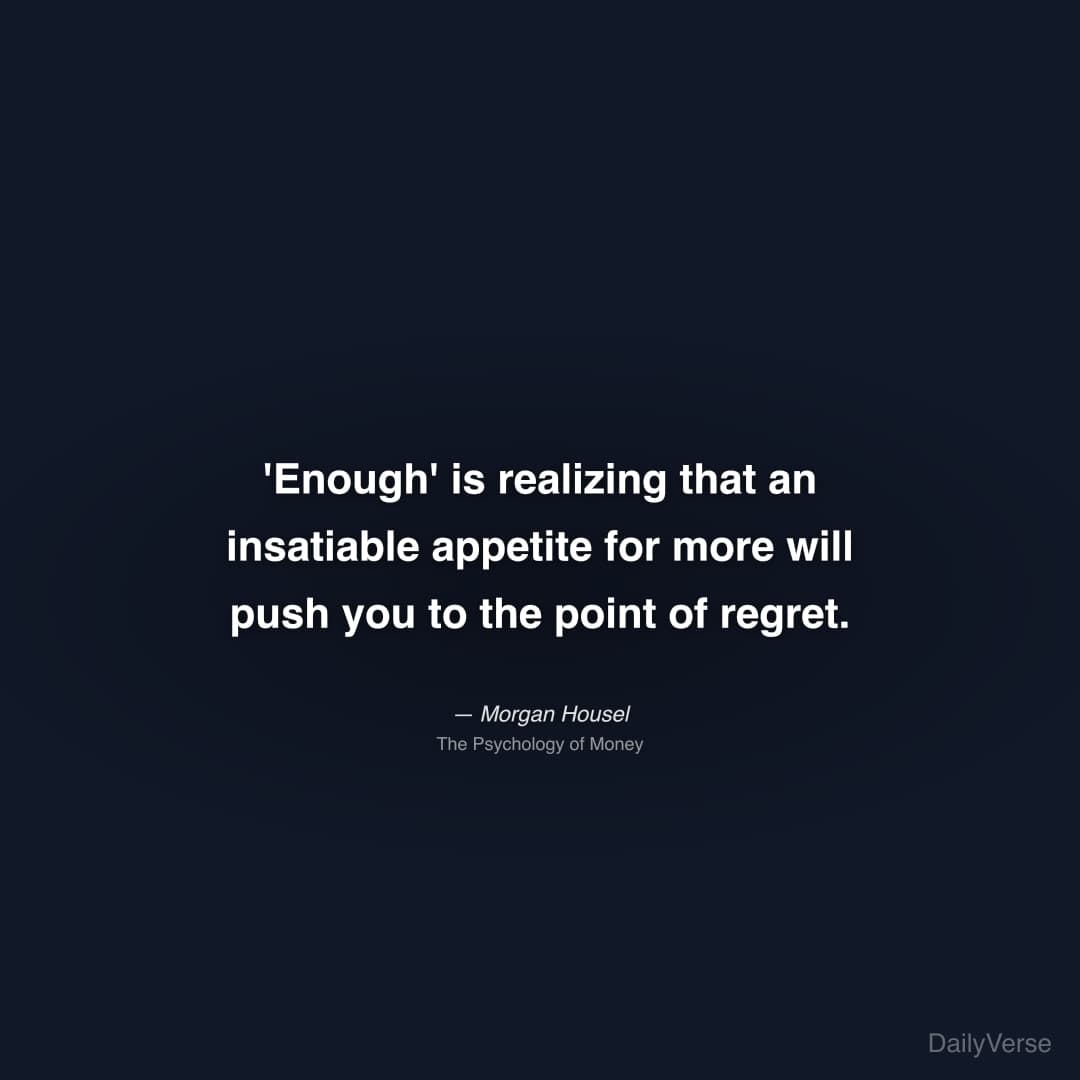 "'Enough' is realizing that an insatiable appetite for more will push you to the point of regret." — Morgan Housel