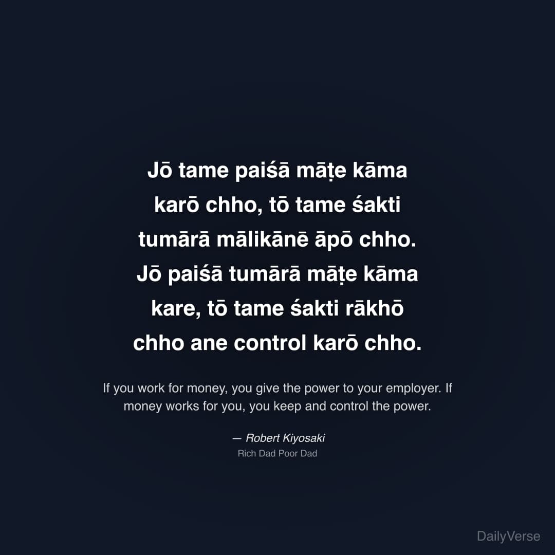 "Jō tame paiśā māṭe kāma karō chho, tō tame śakti tumārā mālikānē āpō chho. Jō paiśā tumārā māṭe kāma kare, tō tame śakti rākhō chho ane control karō chho." — Robert Kiyosaki