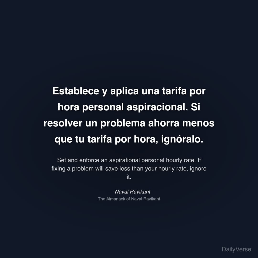 "Establece y aplica una tarifa por hora personal aspiracional. Si resolver un problema ahorra menos que tu tarifa por hora, ignóralo." — Naval Ravikant