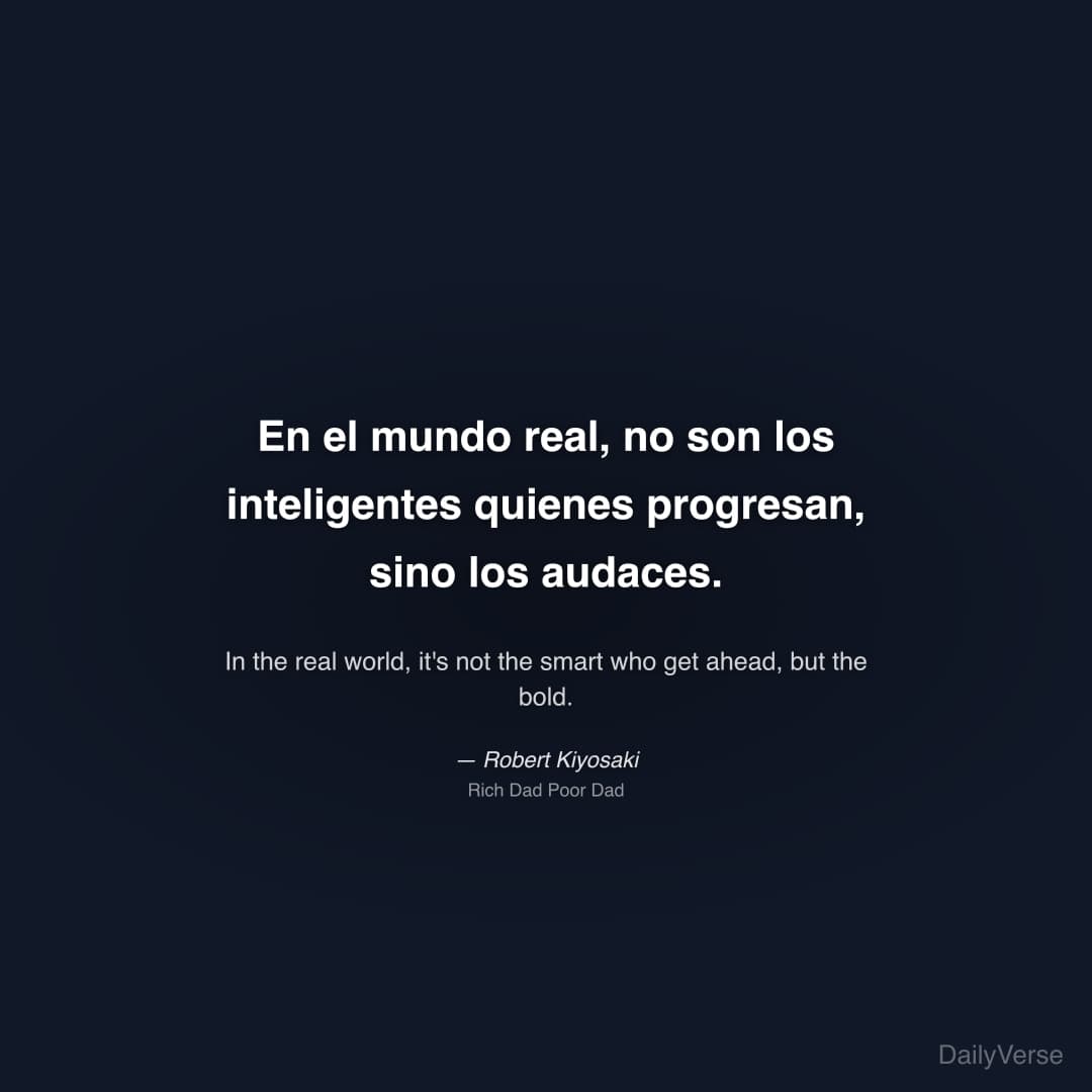 "En el mundo real, no son los inteligentes quienes progresan, sino los audaces." — Robert Kiyosaki