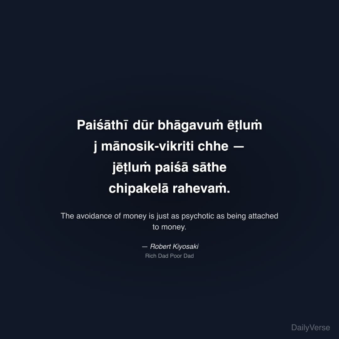 "Paiśāthī dūr bhāgavuṁ ēṭluṁ j mānosik-vikriti chhe — jēṭluṁ paiśā sāthe chipakelā rahevaṁ." — Robert Kiyosaki