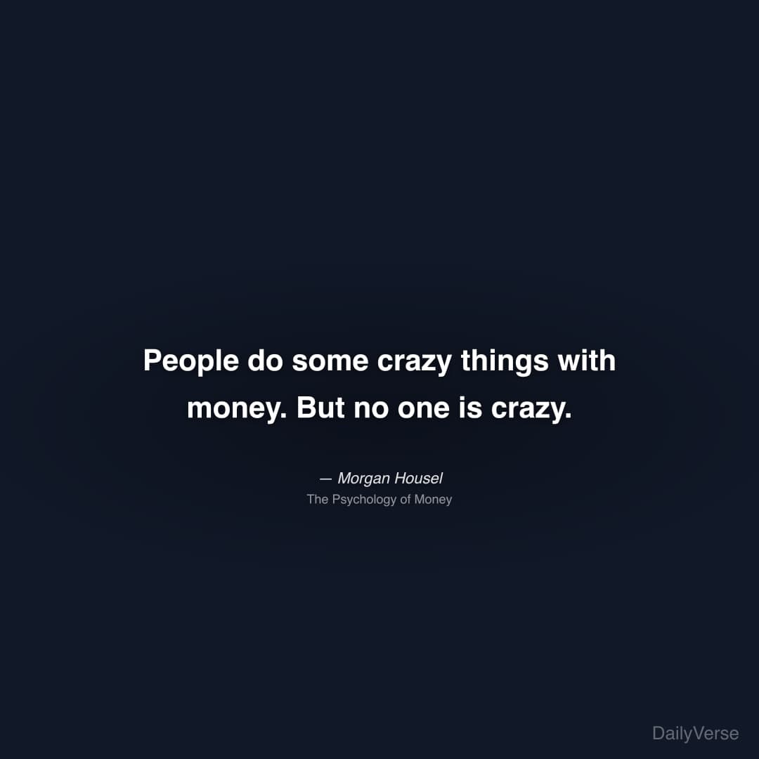 "People do some crazy things with money. But no one is crazy." — Morgan Housel