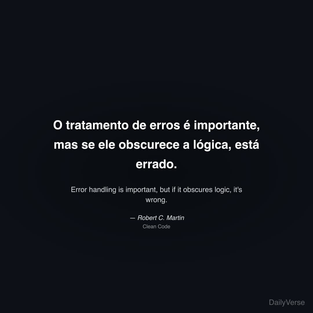 "O tratamento de erros é importante, mas se ele obscurece a lógica, está errado." — Robert C. Martin