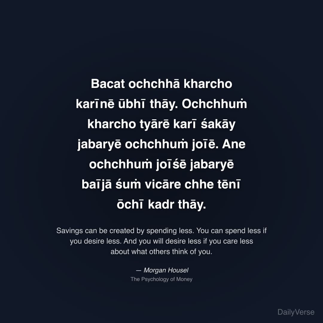 "Bacat ochchhā kharcho karīnē ūbhī thāy. Ochchhuṁ kharcho tyārē karī śakāy jabaryē ochchhuṁ joīē. Ane ochchhuṁ joīśē jabaryē baījā śuṁ vicāre chhe tēnī ōchī kadr thāy." — Morgan Housel