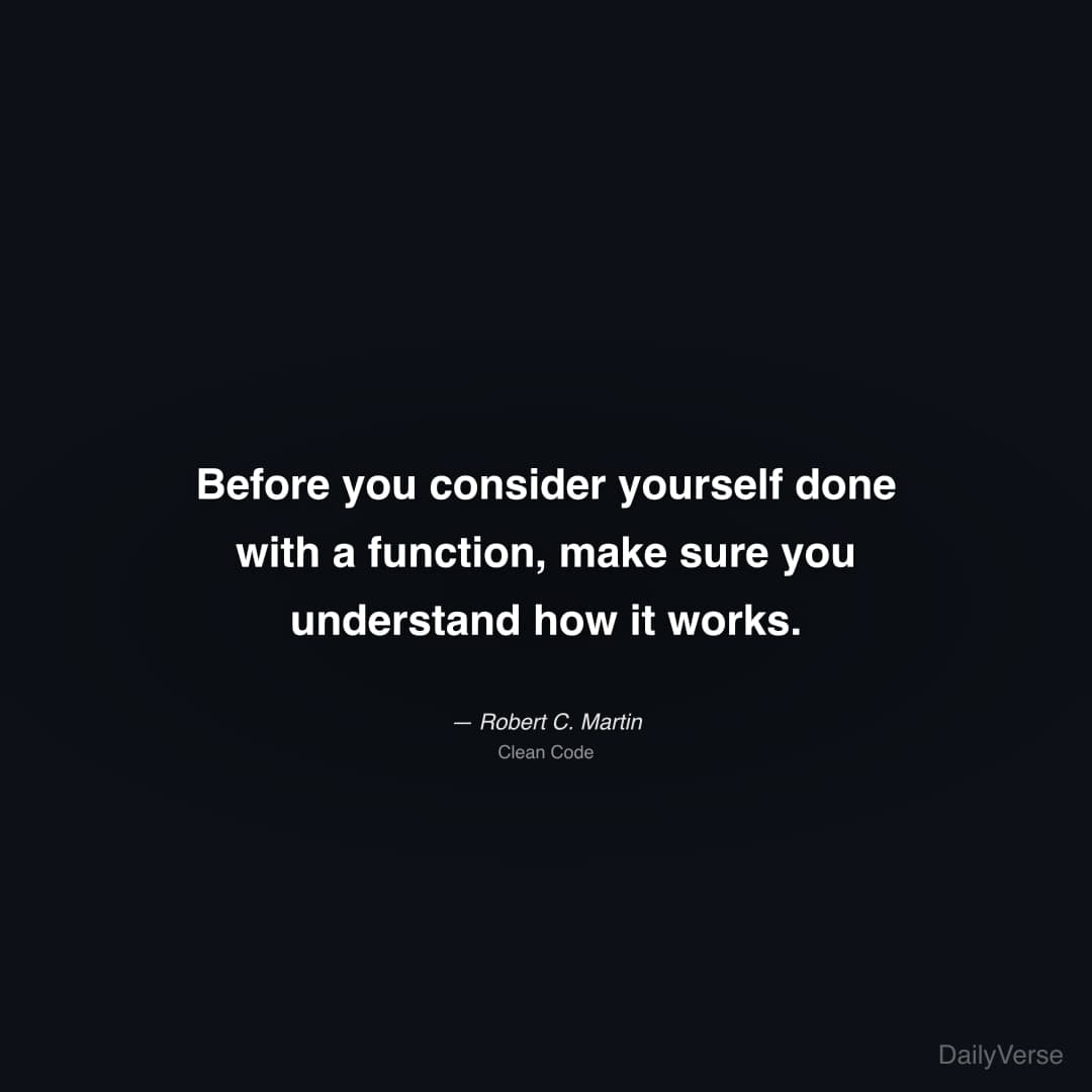 "Before you consider yourself done with a function, make sure you understand how it works." — Robert C. Martin
