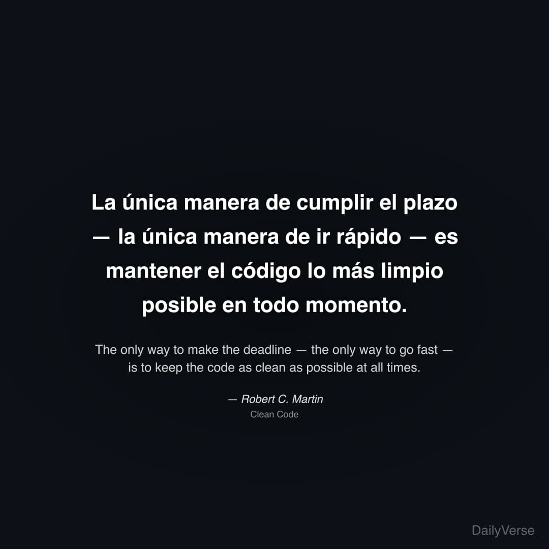 "La única manera de cumplir el plazo — la única manera de ir rápido — es mantener el código lo más limpio posible en todo momento." — Robert C. Martin