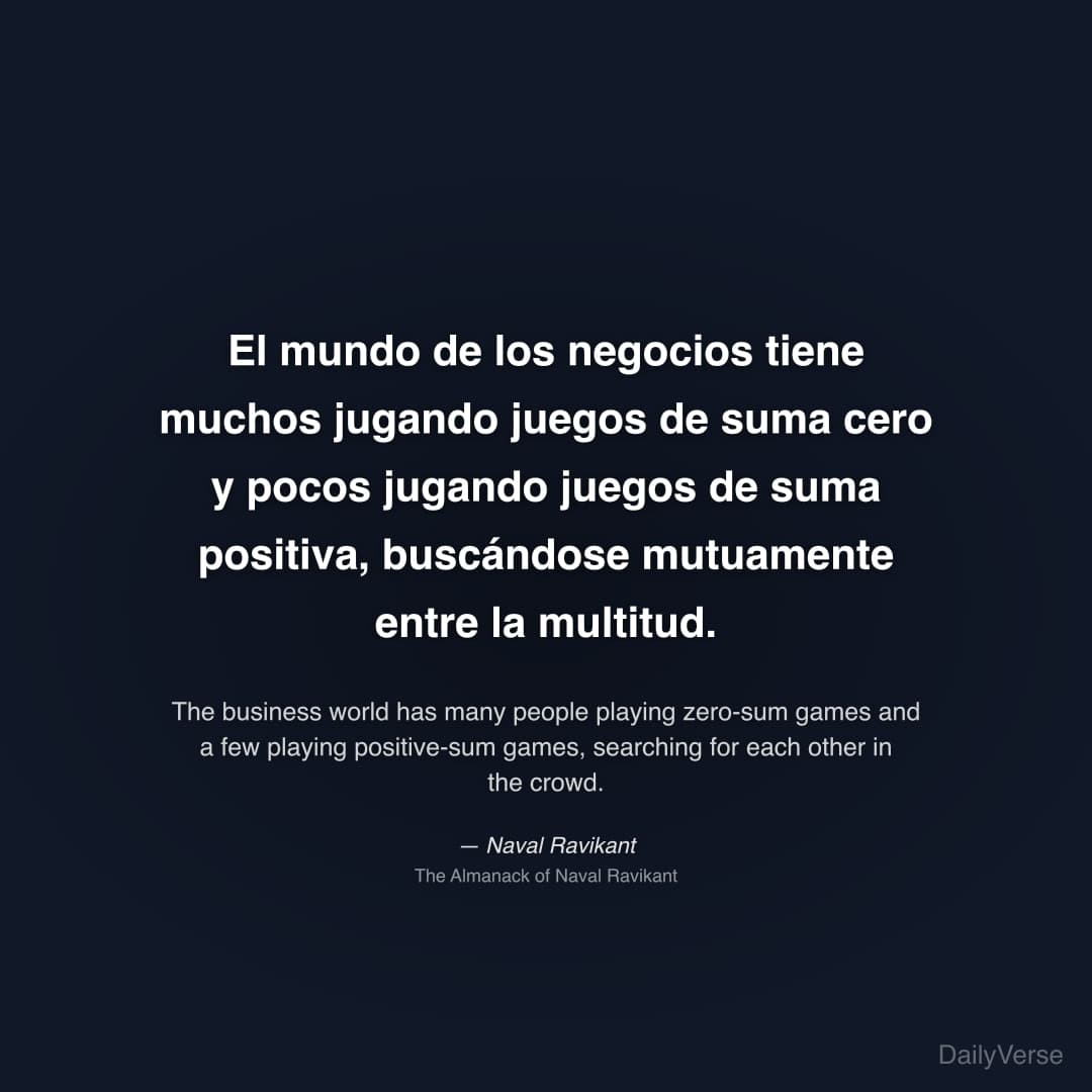 "El mundo de los negocios tiene muchos jugando juegos de suma cero y pocos jugando juegos de suma positiva, buscándose mutuamente entre la multitud." — Naval Ravikant