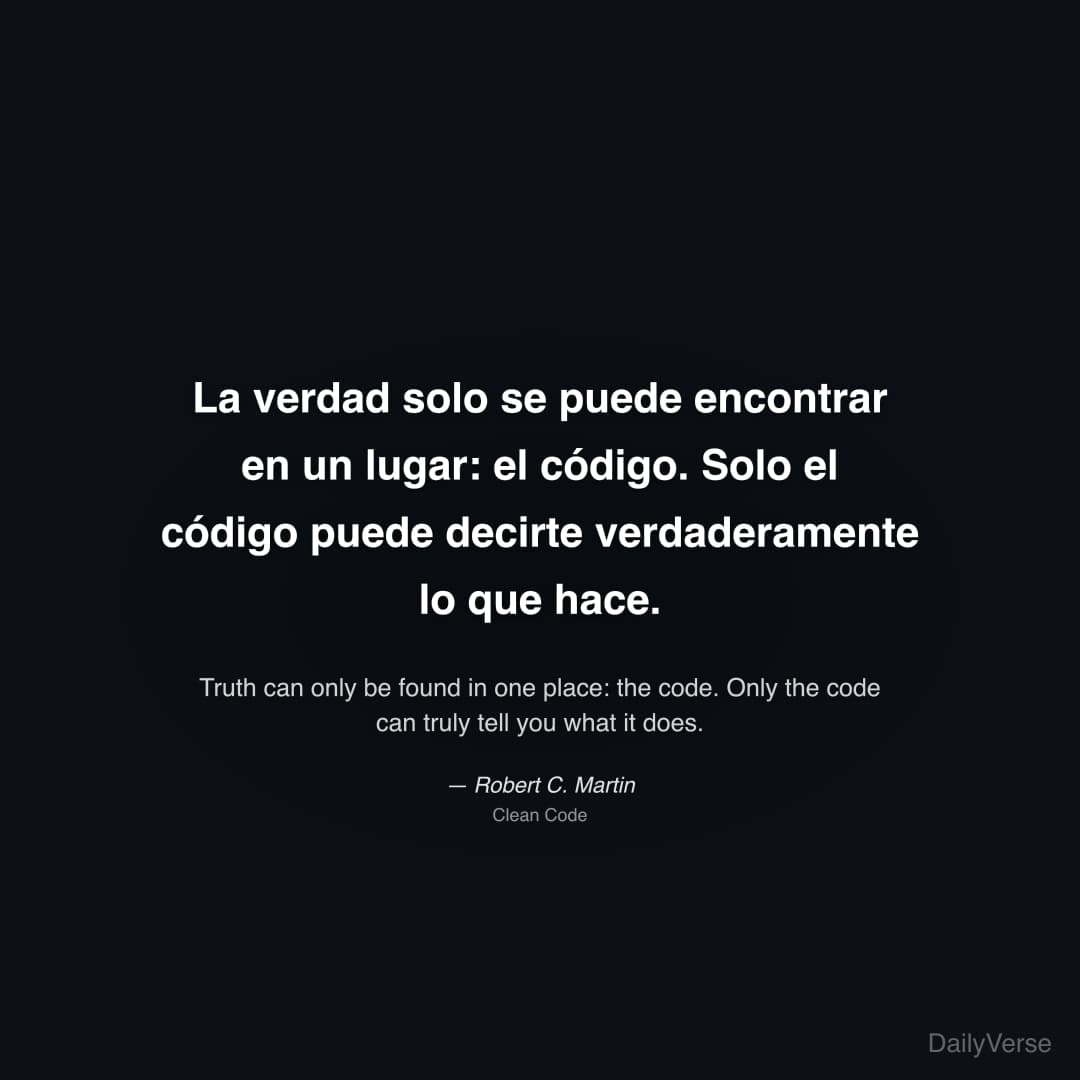"La verdad solo se puede encontrar en un lugar: el código. Solo el código puede decirte verdaderamente lo que hace." — Robert C. Martin