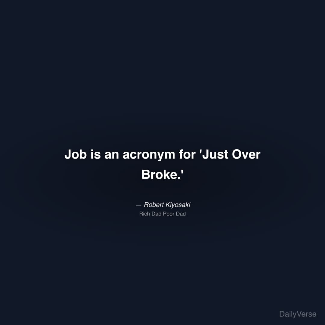 "Job is an acronym for 'Just Over Broke.'" — Robert Kiyosaki