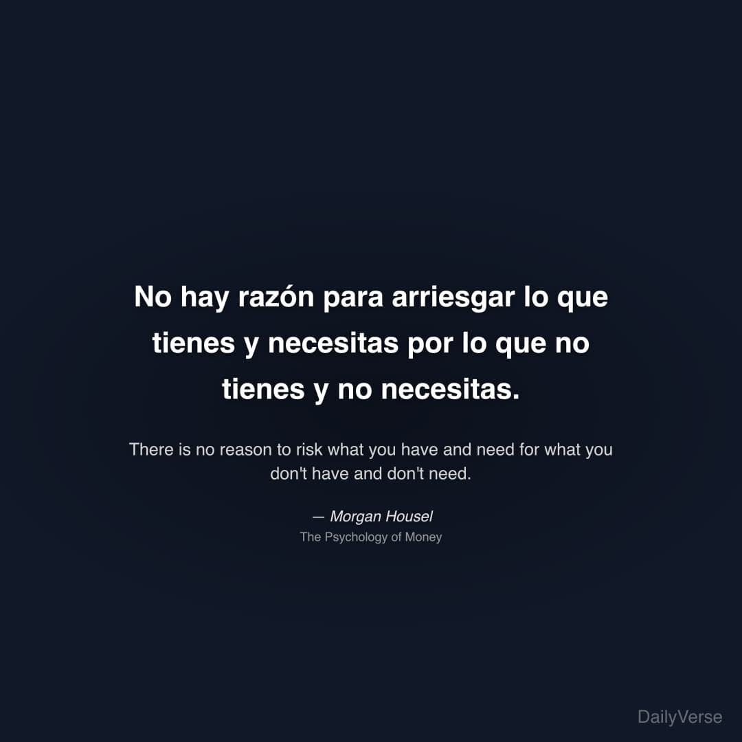 "No hay razón para arriesgar lo que tienes y necesitas por lo que no tienes y no necesitas." — Morgan Housel