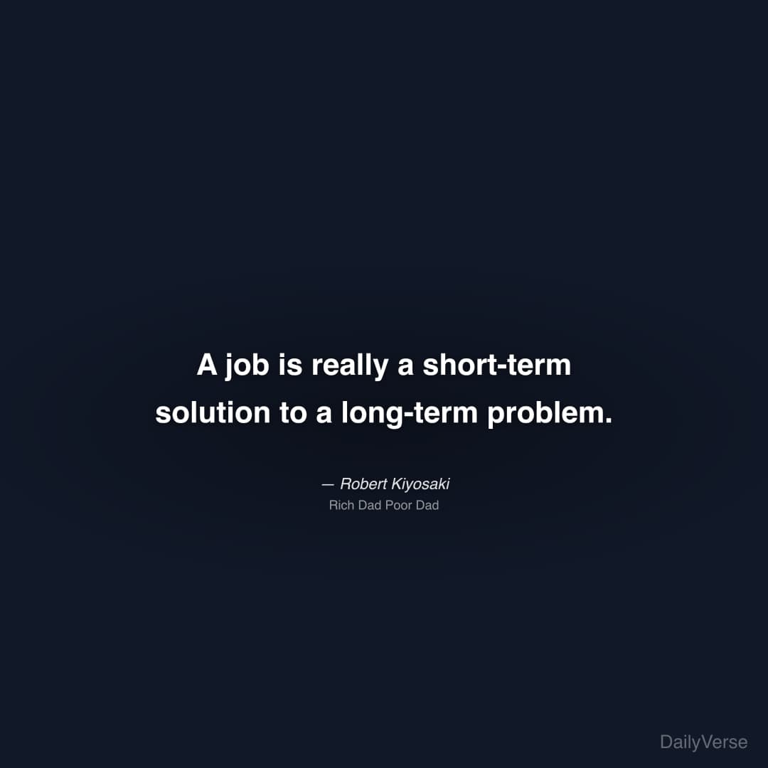 "A job is really a short-term solution to a long-term problem." — Robert Kiyosaki