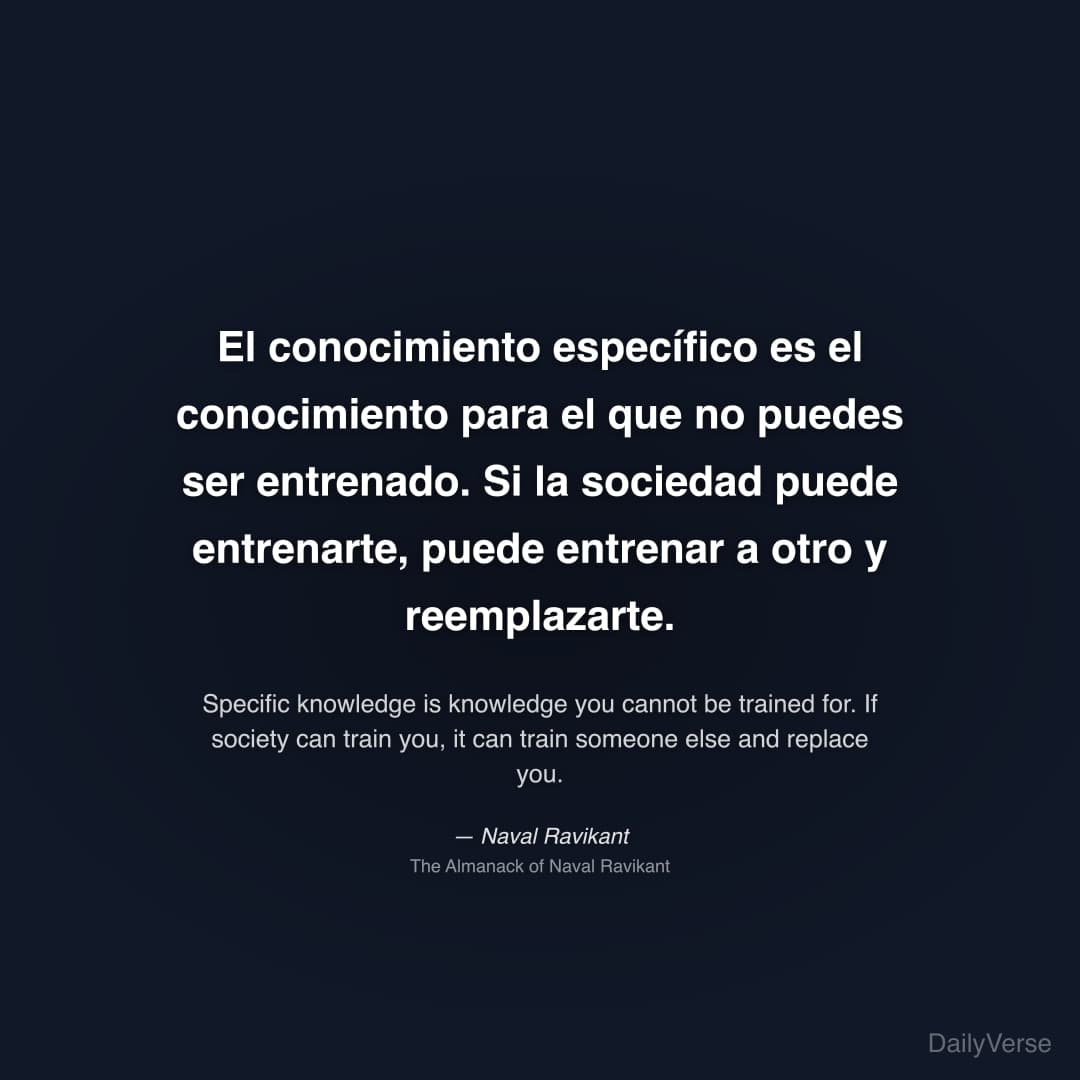 "El conocimiento específico es el conocimiento para el que no puedes ser entrenado. Si la sociedad puede entrenarte, puede entrenar a otro y reemplazarte." — Naval Ravikant