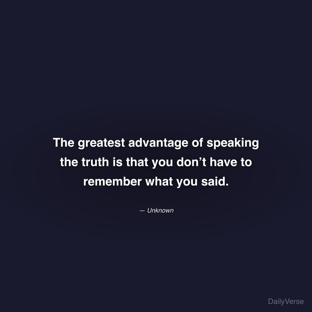 "The greatest advantage of speaking the truth is that you don’t have to remember what you said." — Unknown