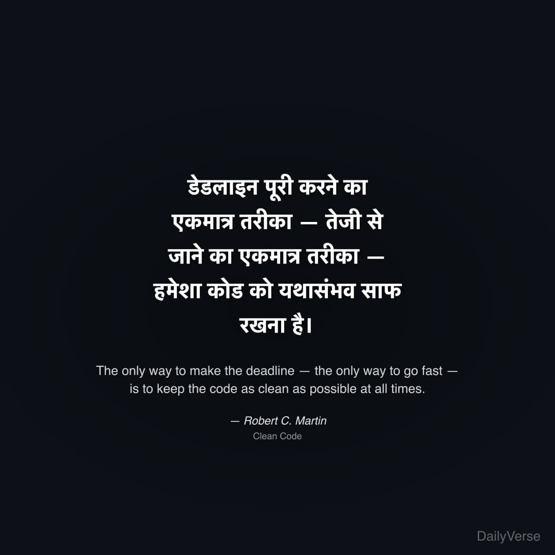 "डेडलाइन पूरी करने का एकमात्र तरीका — तेजी से जाने का एकमात्र तरीका — हमेशा कोड को यथासंभव साफ रखना है।" — Robert C. Martin