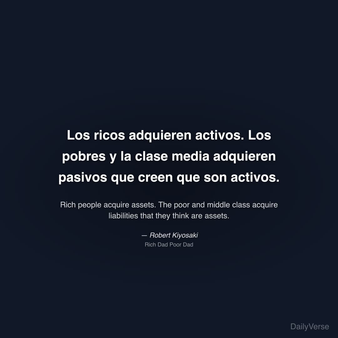 "Los ricos adquieren activos. Los pobres y la clase media adquieren pasivos que creen que son activos." — Robert Kiyosaki