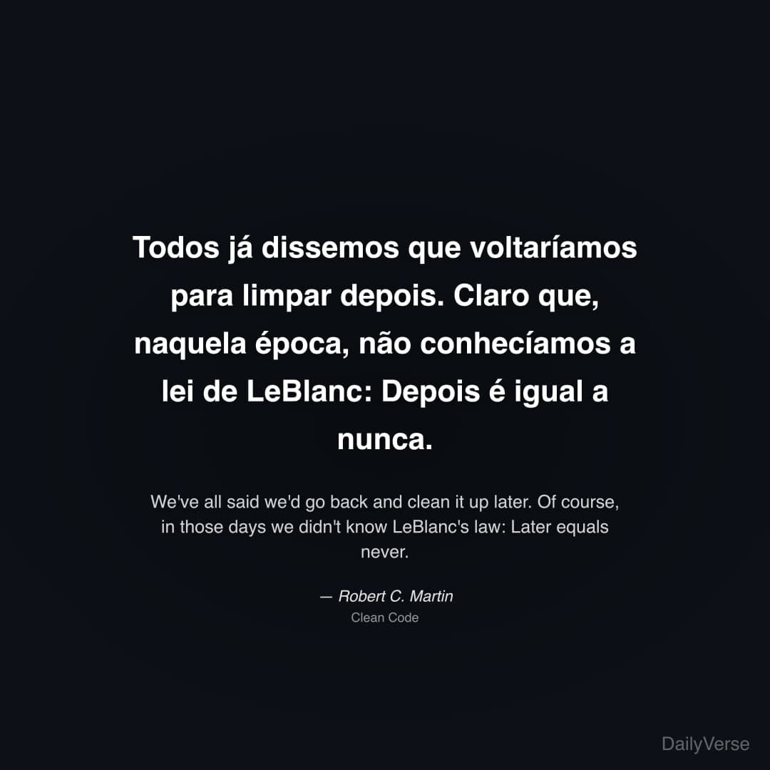 "Todos já dissemos que voltaríamos para limpar depois. Claro que, naquela época, não conhecíamos a lei de LeBlanc: Depois é igual a nunca." — Robert C. Martin