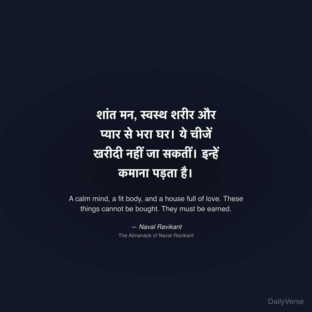 "शांत मन, स्वस्थ शरीर और प्यार से भरा घर। ये चीजें खरीदी नहीं जा सकतीं। इन्हें कमाना पड़ता है।" — Naval Ravikant