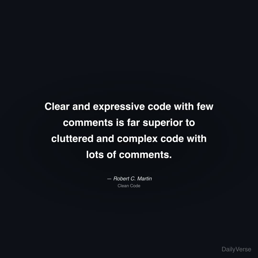 "Clear and expressive code with few comments is far superior to cluttered and complex code with lots of comments." — Robert C. Martin
