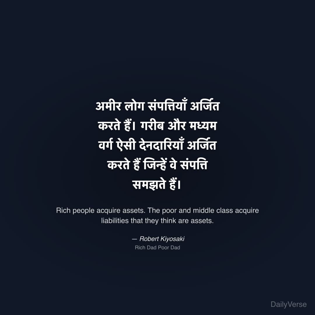 "अमीर लोग संपत्तियाँ अर्जित करते हैं। गरीब और मध्यम वर्ग ऐसी देनदारियाँ अर्जित करते हैं जिन्हें वे संपत्ति समझते हैं।" — Robert Kiyosaki