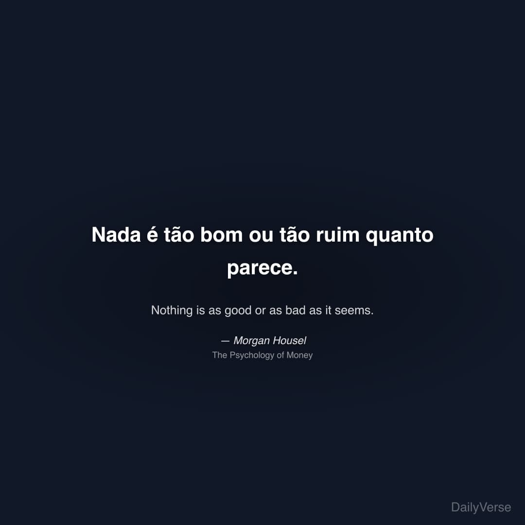 "Nada é tão bom ou tão ruim quanto parece." — Morgan Housel