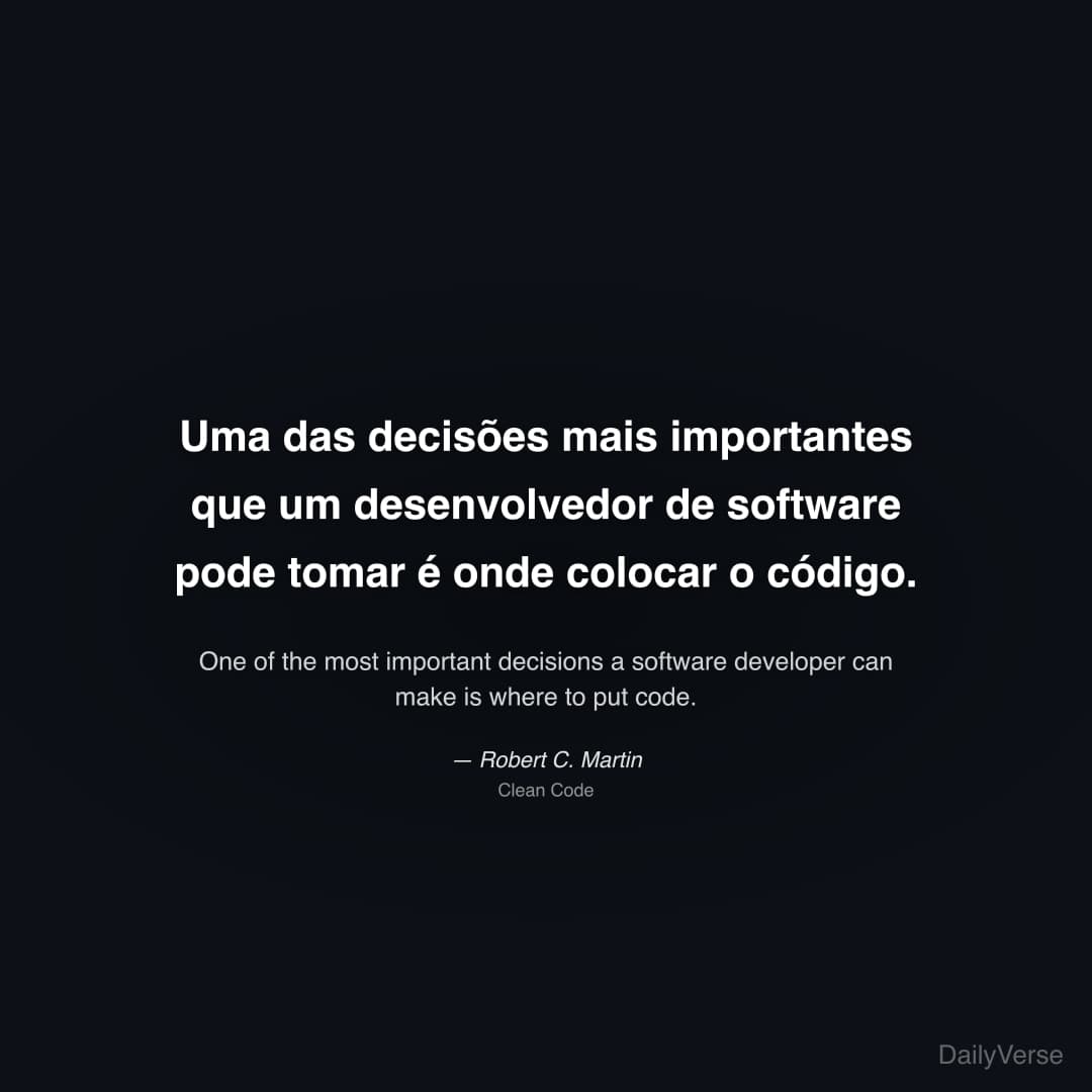 "Uma das decisões mais importantes que um desenvolvedor de software pode tomar é onde colocar o código." — Robert C. Martin