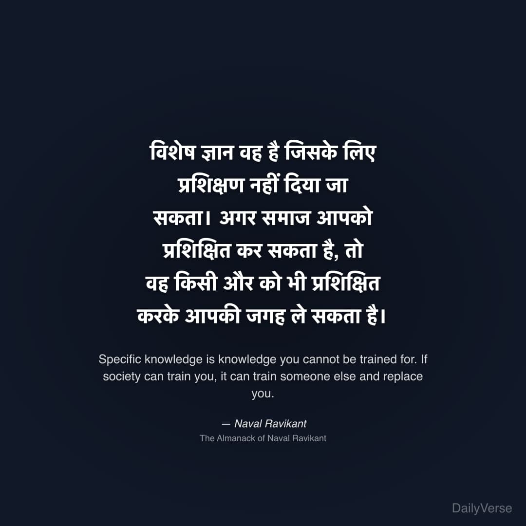 "विशेष ज्ञान वह है जिसके लिए प्रशिक्षण नहीं दिया जा सकता। अगर समाज आपको प्रशिक्षित कर सकता है, तो वह किसी और को भी प्रशिक्षित करके आपकी जगह ले सकता है।" — Naval Ravikant