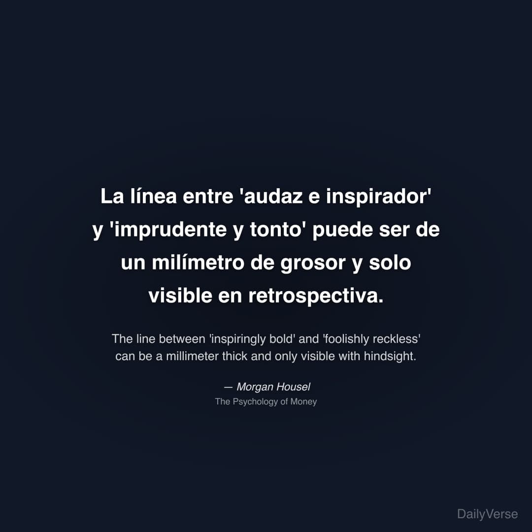 "La línea entre 'audaz e inspirador' y 'imprudente y tonto' puede ser de un milímetro de grosor y solo visible en retrospectiva." — Morgan Housel