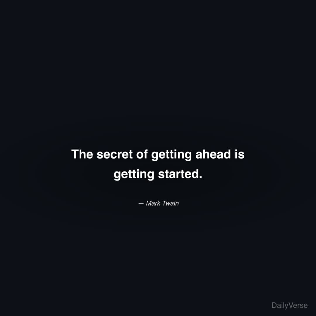 The secret of getting ahead is getting started.