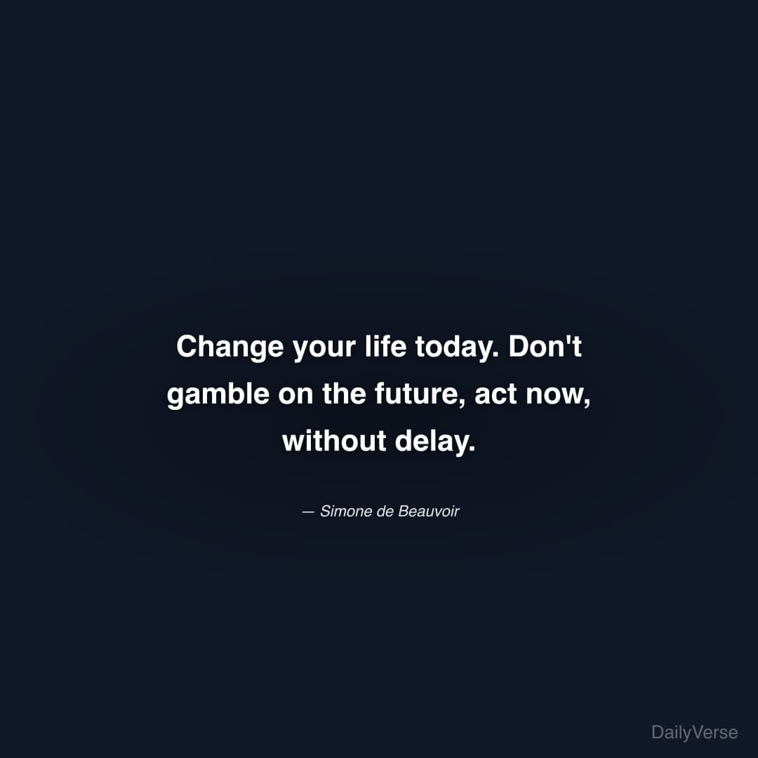 "Change your life today. Don't gamble on the future, act now, without delay." — Simone de Beauvoir
