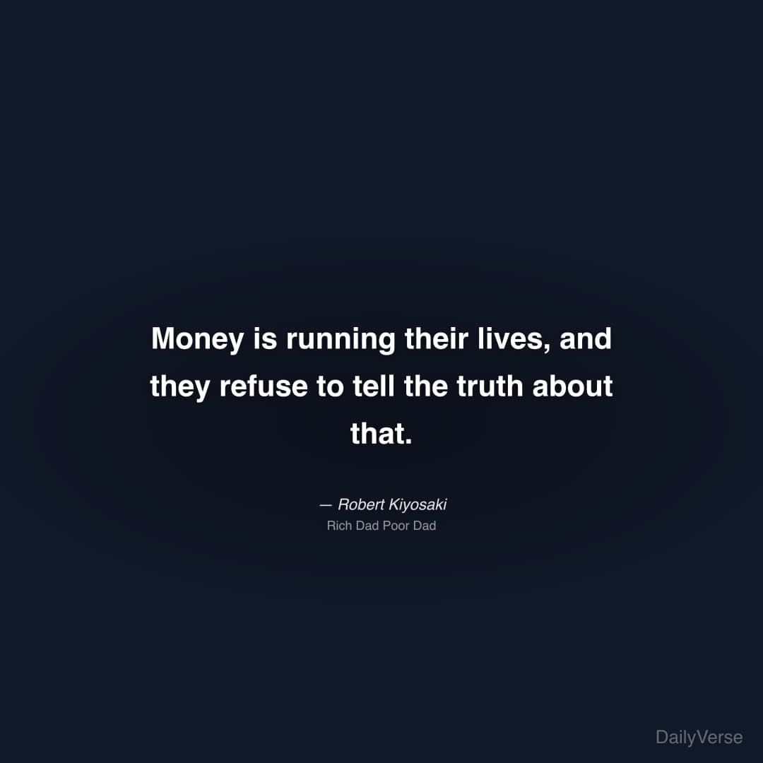 "Money is running their lives, and they refuse to tell the truth about that." — Robert Kiyosaki