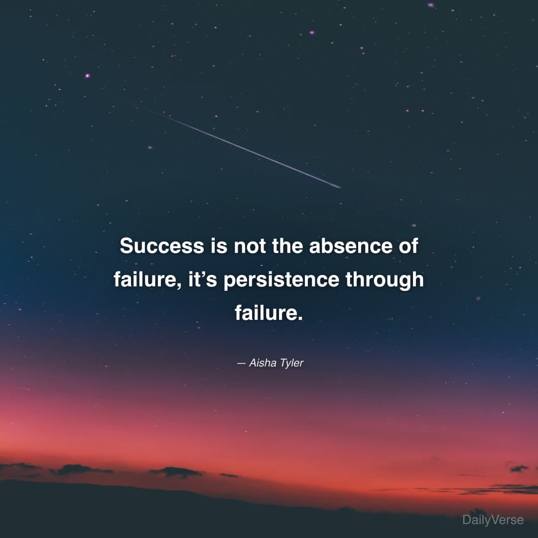 "Success is not the absence of failure, it’s persistence through failure." — Aisha Tyler