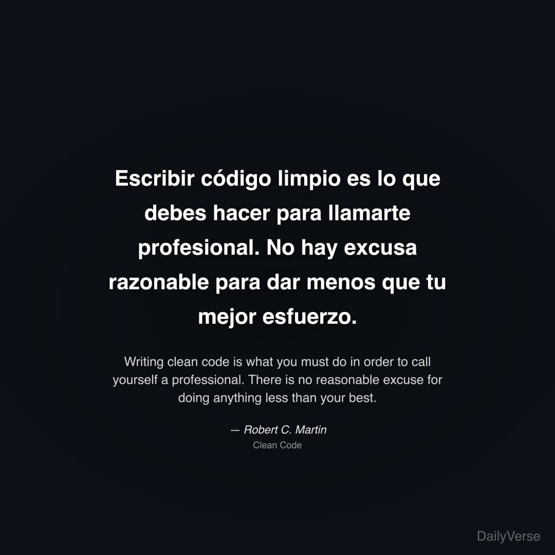 "Escribir código limpio es lo que debes hacer para llamarte profesional. No hay excusa razonable para dar menos que tu mejor esfuerzo." — Robert C. Martin