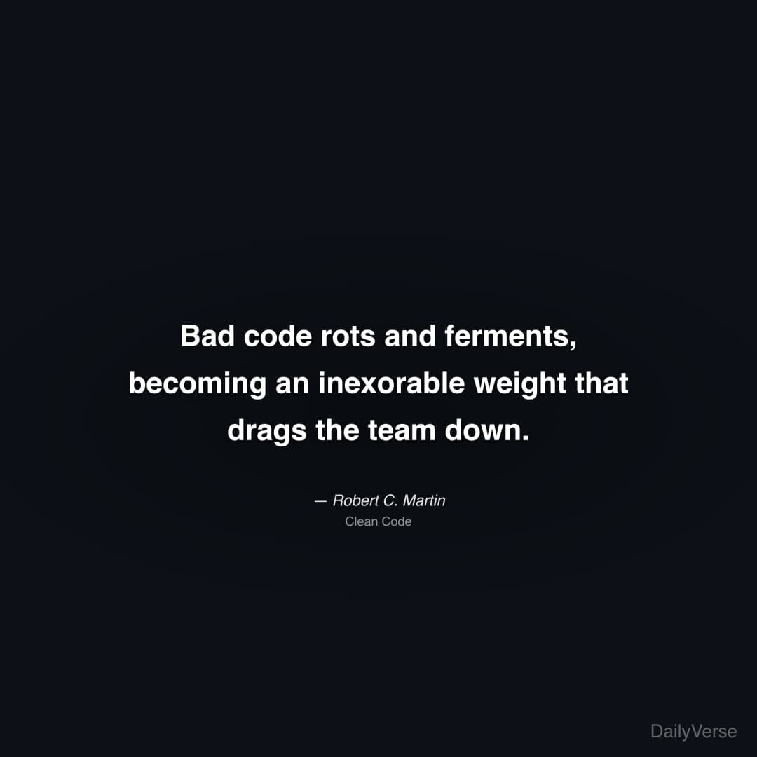 "Bad code rots and ferments, becoming an inexorable weight that drags the team down." — Robert C. Martin