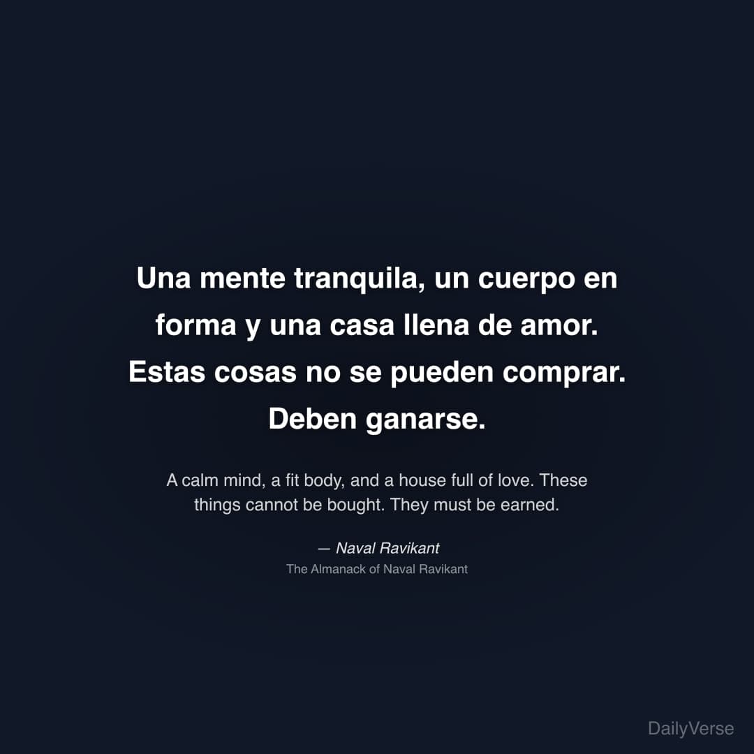 "Una mente tranquila, un cuerpo en forma y una casa llena de amor. Estas cosas no se pueden comprar. Deben ganarse." — Naval Ravikant
