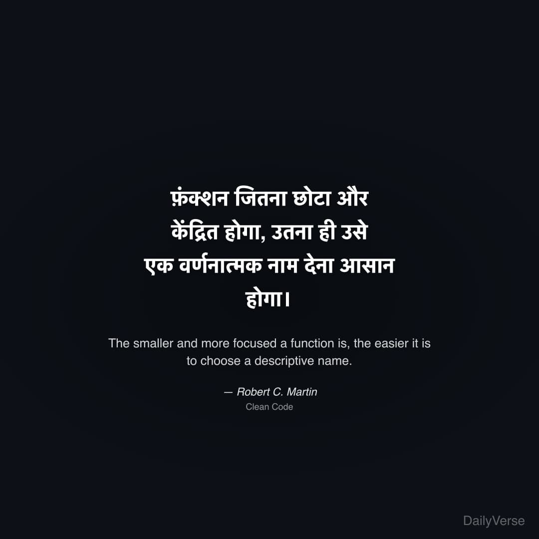 "फ़ंक्शन जितना छोटा और केंद्रित होगा, उतना ही उसे एक वर्णनात्मक नाम देना आसान होगा।" — Robert C. Martin
