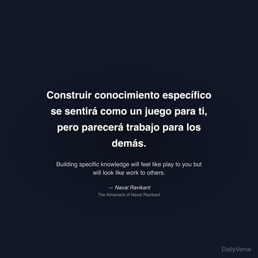 "Construir conocimiento específico se sentirá como un juego para ti, pero parecerá trabajo para los demás." — Naval Ravikant