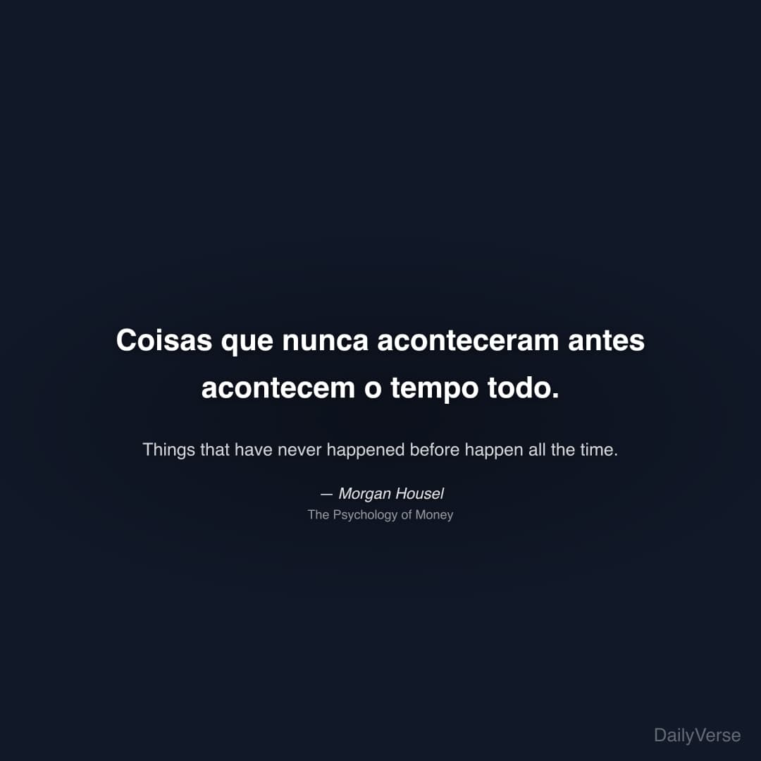 "Coisas que nunca aconteceram antes acontecem o tempo todo." — Morgan Housel
