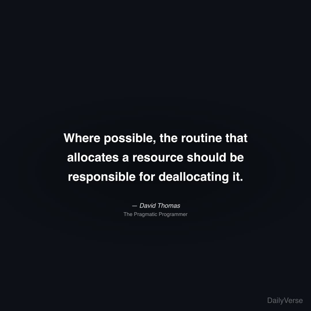 "Where possible, the routine that allocates a resource should be responsible for deallocating it." — David Thomas