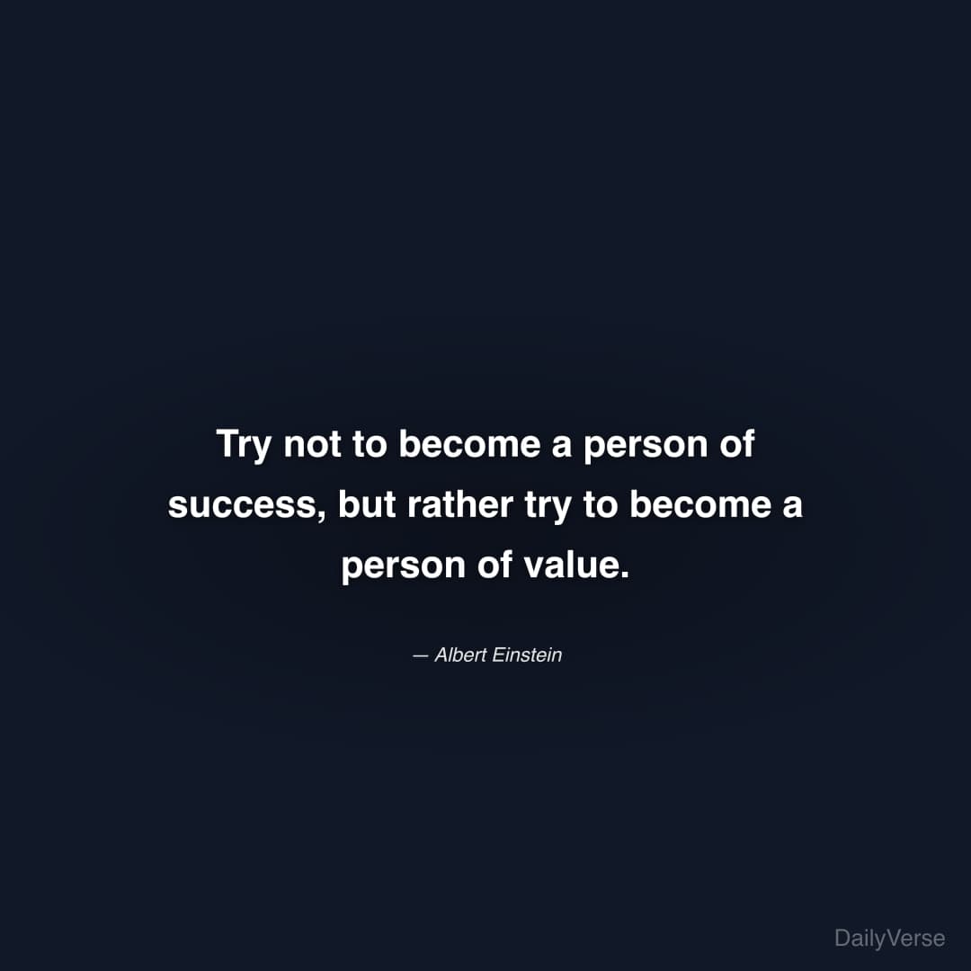 "Try not to become a person of success, but rather try to become a person of value." — Albert Einstein