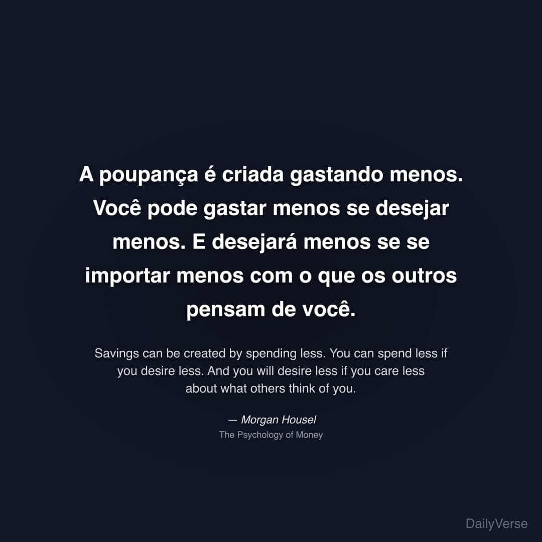 "A poupança é criada gastando menos. Você pode gastar menos se desejar menos. E desejará menos se se importar menos com o que os outros pensam de você." — Morgan Housel
