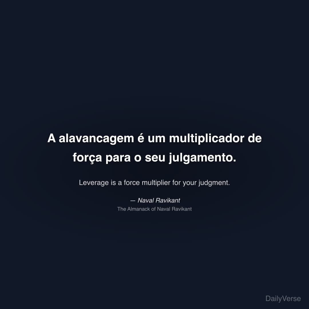 "A alavancagem é um multiplicador de força para o seu julgamento." — Naval Ravikant
