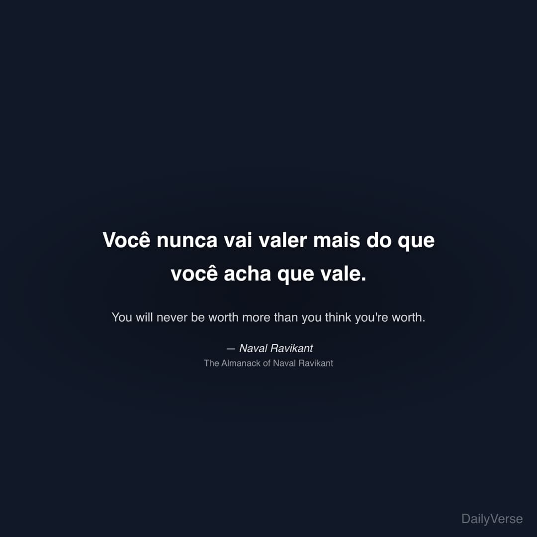 "Você nunca vai valer mais do que você acha que vale." — Naval Ravikant