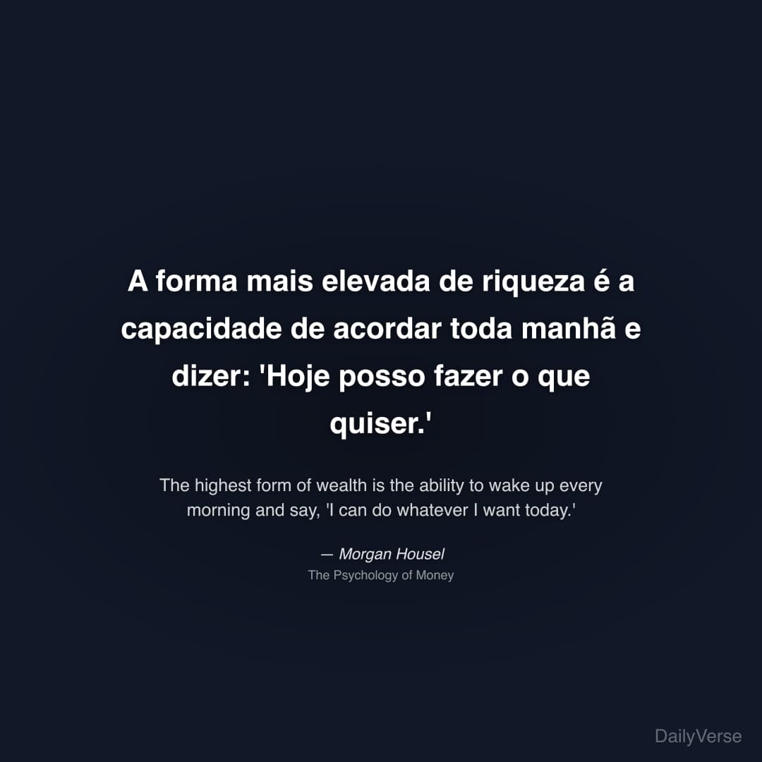 "A forma mais elevada de riqueza é a capacidade de acordar toda manhã e dizer: 'Hoje posso fazer o que quiser.'" — Morgan Housel