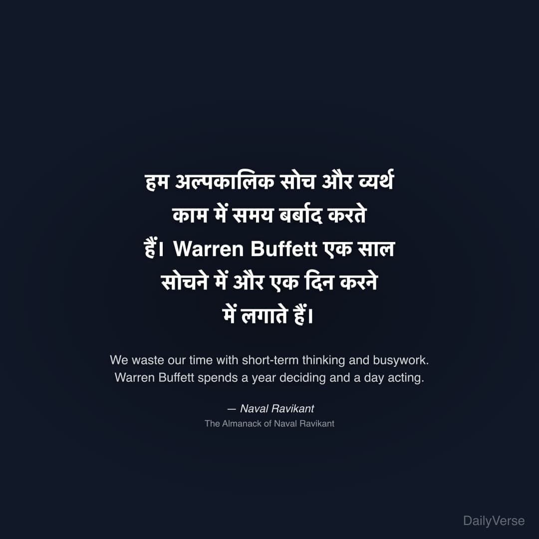 "हम अल्पकालिक सोच और व्यर्थ काम में समय बर्बाद करते हैं। Warren Buffett एक साल सोचने में और एक दिन करने में लगाते हैं।" — Naval Ravikant