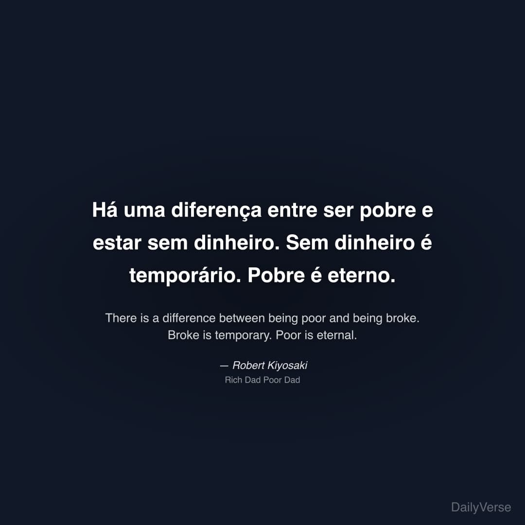 "Há uma diferença entre ser pobre e estar sem dinheiro. Sem dinheiro é temporário. Pobre é eterno." — Robert Kiyosaki