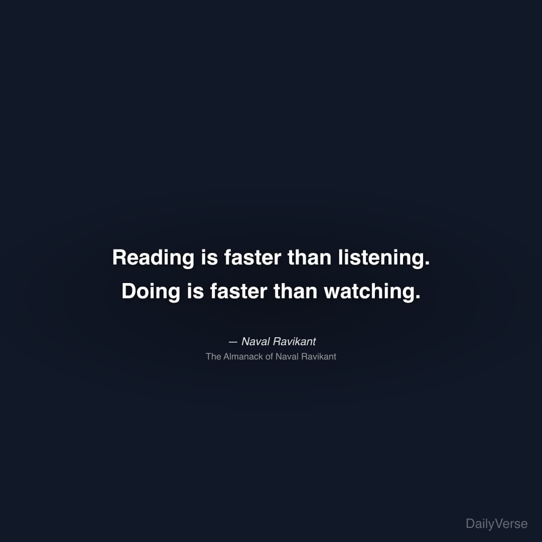 "Reading is faster than listening. Doing is faster than watching." — Naval Ravikant